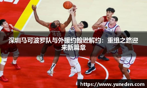 深圳马可波罗队与外援约翰逊解约：重组之路迎来新篇章
