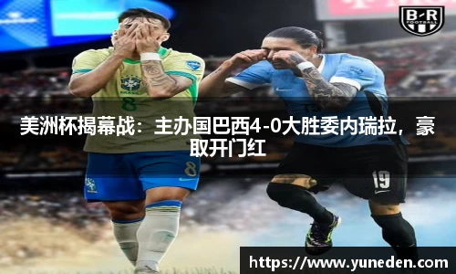 美洲杯揭幕战：主办国巴西4-0大胜委内瑞拉，豪取开门红