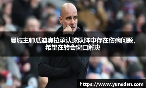 曼城主帅瓜迪奥拉承认球队阵中存在伤病问题，希望在转会窗口解决