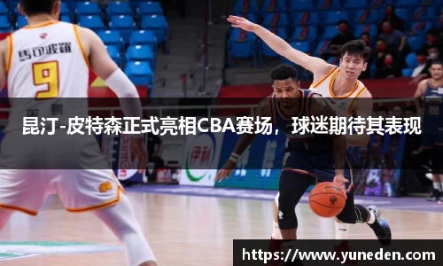 昆汀-皮特森正式亮相CBA赛场，球迷期待其表现