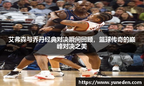 艾弗森与乔丹经典对决瞬间回顾，篮球传奇的巅峰对决之美