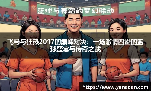 飞马与狂热2017的巅峰对决：一场激情四溢的篮球盛宴与传奇之战