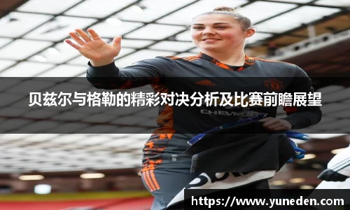 贝兹尔与格勒的精彩对决分析及比赛前瞻展望
