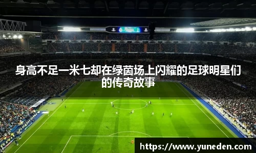 身高不足一米七却在绿茵场上闪耀的足球明星们的传奇故事