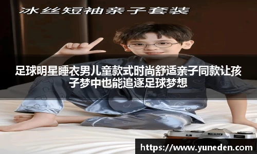 足球明星睡衣男儿童款式时尚舒适亲子同款让孩子梦中也能追逐足球梦想