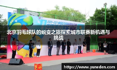 北京羽毛球队的蜕变之旅探索城市联赛新机遇与挑战