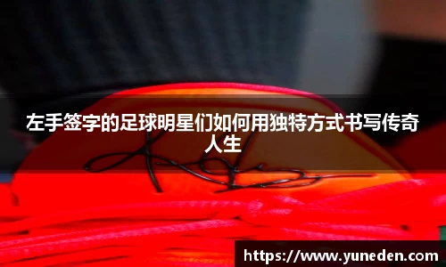 左手签字的足球明星们如何用独特方式书写传奇人生